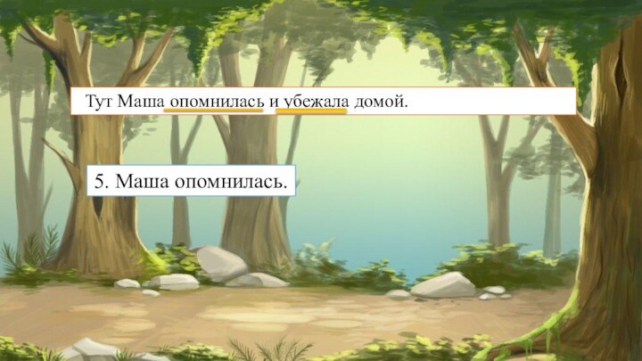 Тут Маша опомнилась и убежала домой. 5. Маша опомнилась.