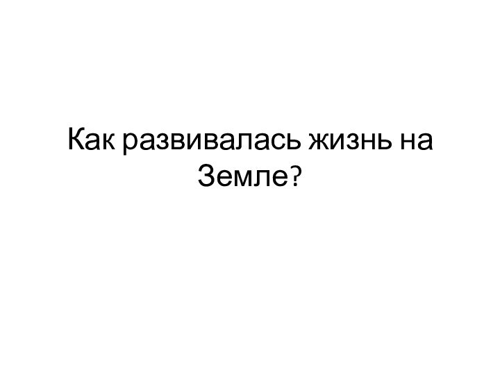 Как развивалась жизнь на Земле?