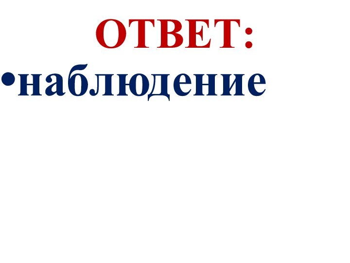 ОТВЕТ:наблюдение