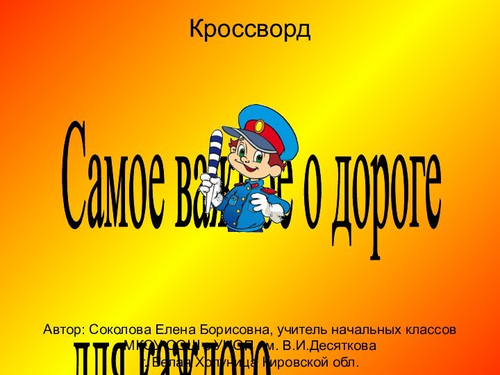 КроссвордАвтор: Соколова Елена Борисовна, учитель начальных классовМКОУ СОШ с УИОП им. В.И.Десятковаг.