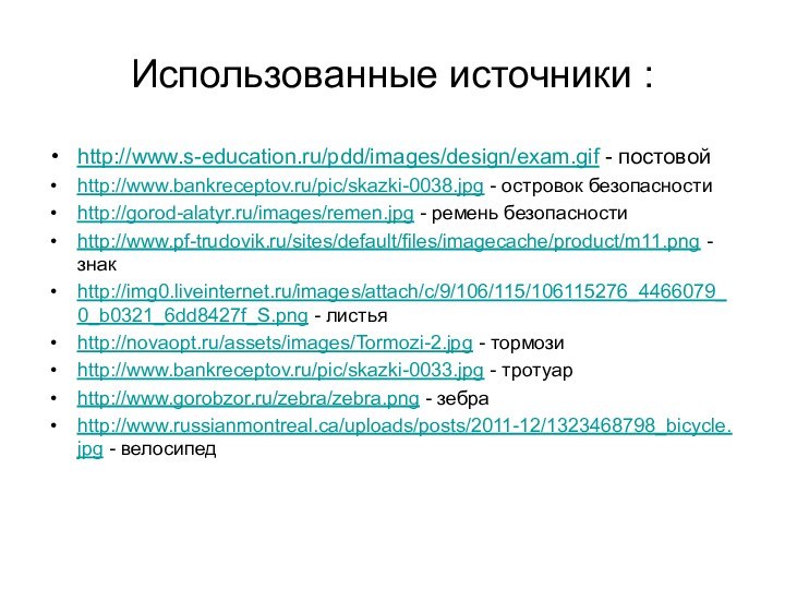 Использованные источники :http://www.s-education.ru/pdd/images/design/exam.gif - постовойhttp://www.bankreceptov.ru/pic/skazki-0038.jpg - островок безопасностиhttp://gorod-alatyr.ru/images/remen.jpg - ремень безопасностиhttp://www.pf-trudovik.ru/sites/default/files/imagecache/product/m11.png -