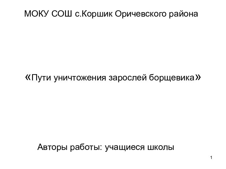 «Пути уничтожения зарослей борщевика»МОКУ СОШ с.Коршик Оричевского районаАвторы работы: учащиеся школы