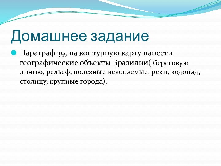 Домашнее заданиеПараграф 39, на контурную карту нанести географические объекты Бразилии( береговую линию,