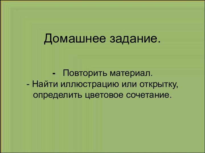 Домашнее задание.   -  Повторить материал. - Найти иллюстрацию или открытку, определить цветовое сочетание.