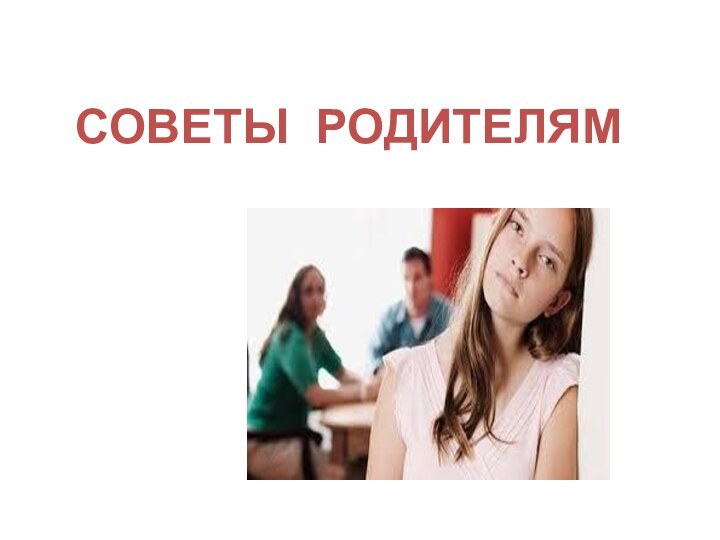 СОВЕТЫ РОДИТЕЛЯМ