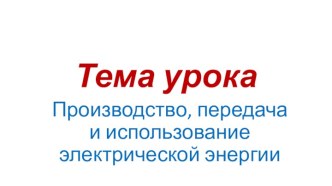 Презентация по физике на тему Производство, передача и использование электроэнергии (11 КЛАСС)