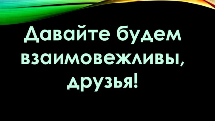 Давайте будем взаимовежливы, друзья!