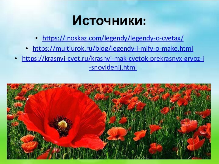 Источники:https://inoskaz.com/legendy/legendy-o-cvetax/https://multiurok.ru/blog/legendy-i-mify-o-make.htmlhttps://krasnyj-cvet.ru/krasnyj-mak-cvetok-prekrasnyx-gryoz-i-snovidenij.html