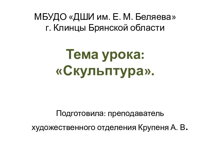 Тема урока: «Скульптура».Подготовила: преподаватель художественного отделения Крупеня А. В.МБУДО «ДШИ им. Е.