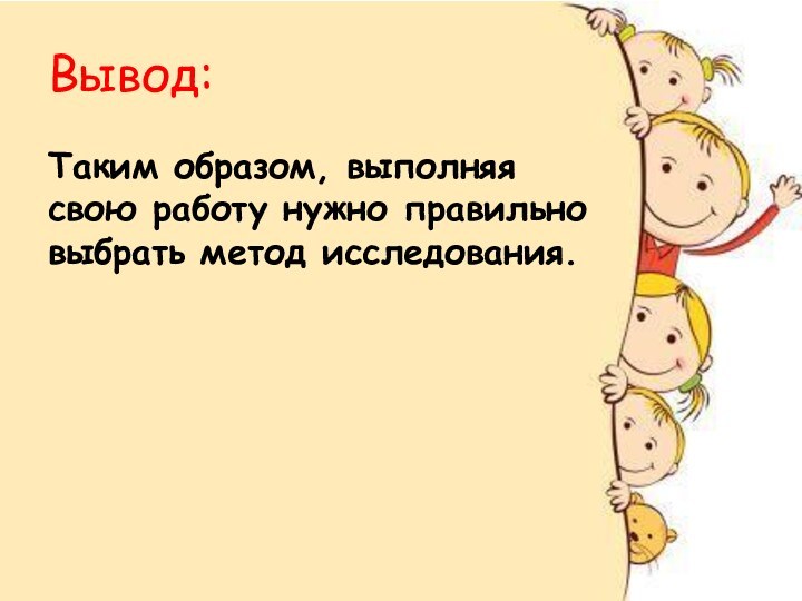 Вывод:Таким образом, выполняя свою работу нужно правильно выбрать метод исследования.