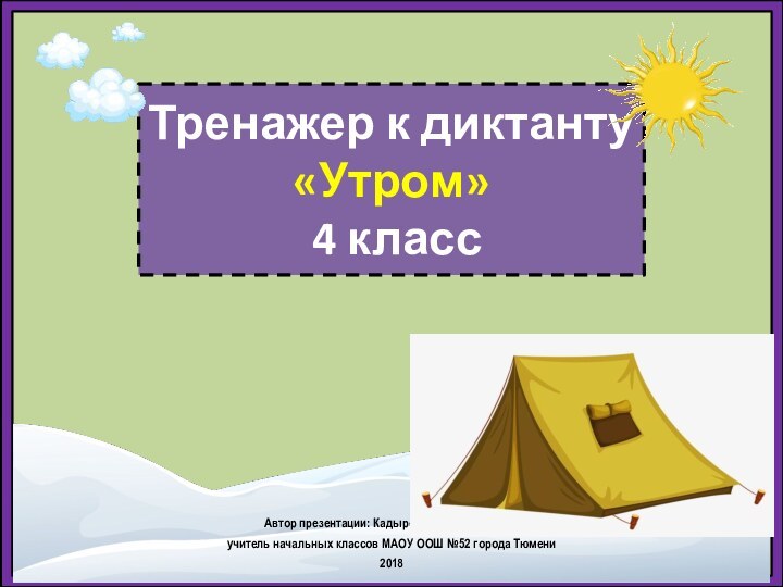 Тренажер к диктанту«Утром» 4 классАвтор презентации: Кадырова Ольга Игоревна, учитель начальных классов