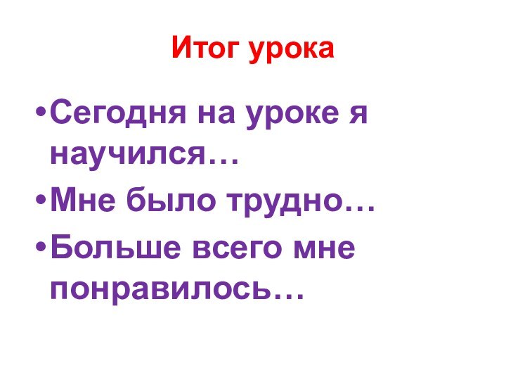 Итог урокаСегодня на уроке я научился…Мне было трудно…Больше всего мне понравилось…