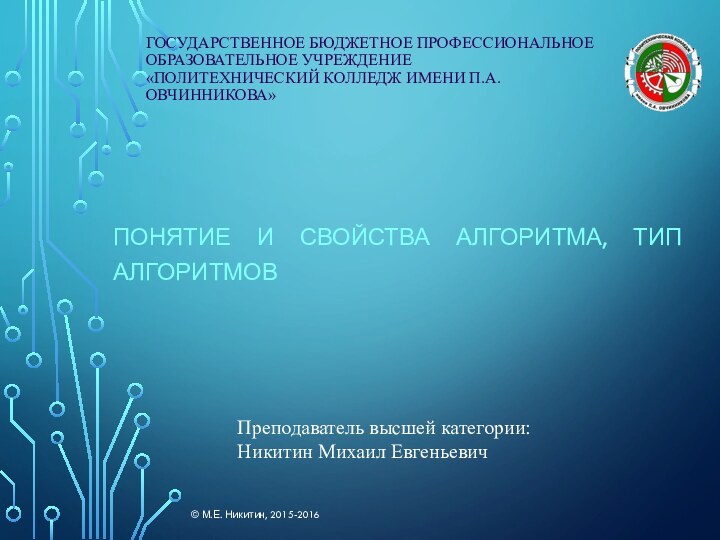 Государственное бюджетное профессиональное образовательное учреждение «Политехнический колледж имени П.А.Овчинникова»Понятие и свойства алгоритма,