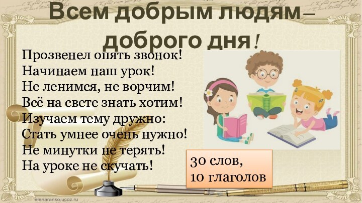 Всем добрым людям– доброго дня!Прозвенел опять звонок!Начинаем наш урок!Не ленимся, не ворчим!Всё