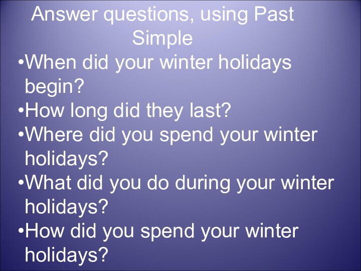 Answer questions, using Past SimpleWhen did your winter holidays begin?How long did