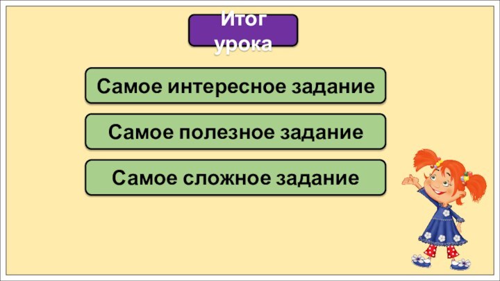 Итог урокаСамое интересное заданиеСамое полезное заданиеСамое сложное задание