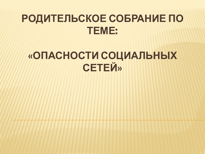 Родительское собрание по теме:  «Опасности социальных сетей»