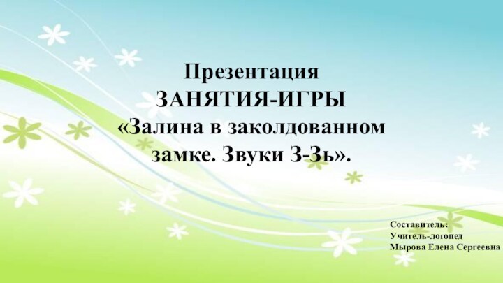 ПрезентацияЗАНЯТИЯ-ИГРЫ «Залина в заколдованном замке. Звуки З-Зь».Составитель:Учитель-логопедМырова Елена Сергеевна