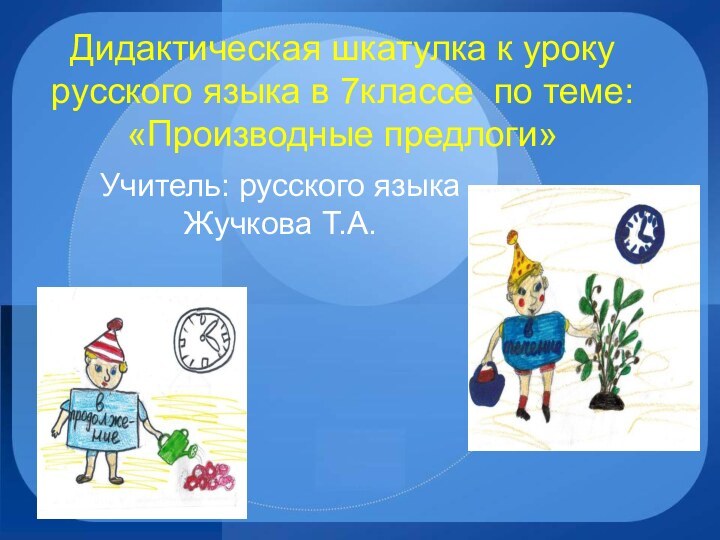 Дидактическая шкатулка к уроку русского языка в 7классе по теме: «Производные предлоги»Учитель: русского языка Жучкова Т.А.