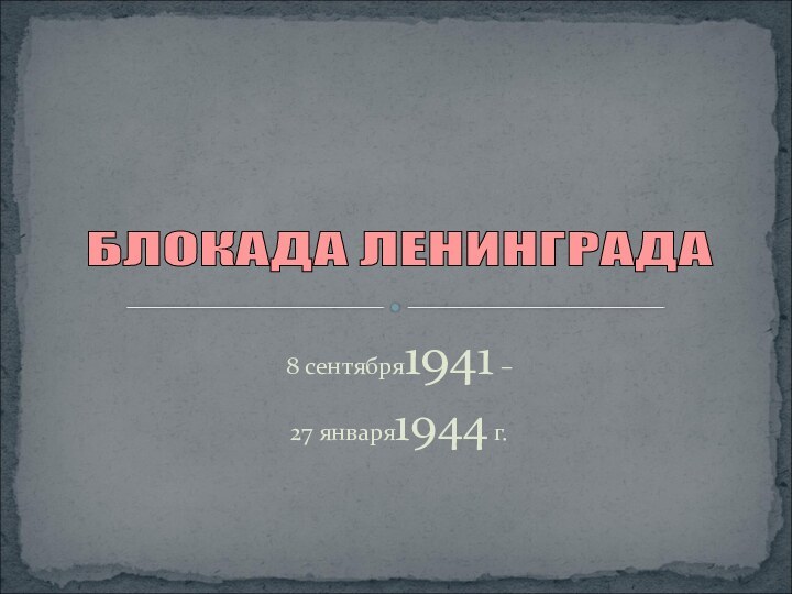 8 сентября1941 – 27 января1944 г.БЛОКАДА ЛЕНИНГРАДА