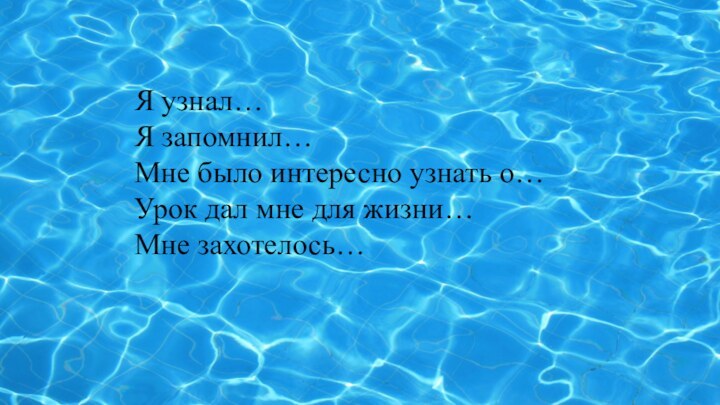 Я узнал…Я запомнил…Мне было интересно узнать о…Урок дал мне для жизни…Мне захотелось…