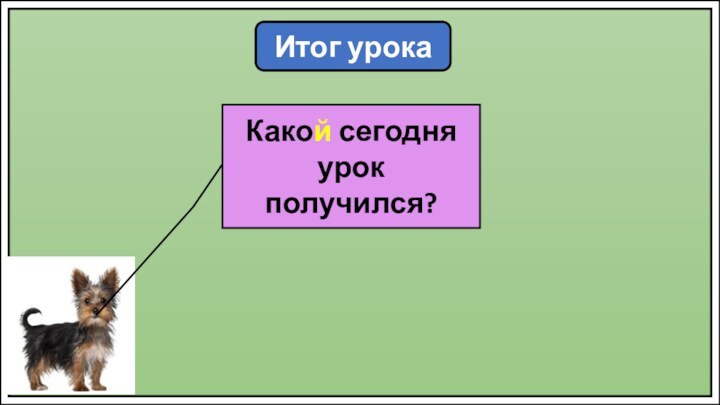 Итог урокаКакой сегодня урок получился?