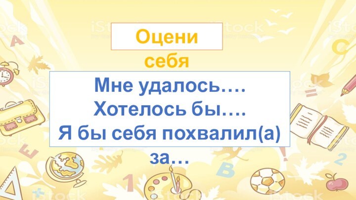 Оцени себя Мне удалось….Хотелось бы….Я бы себя похвалил(а) за…