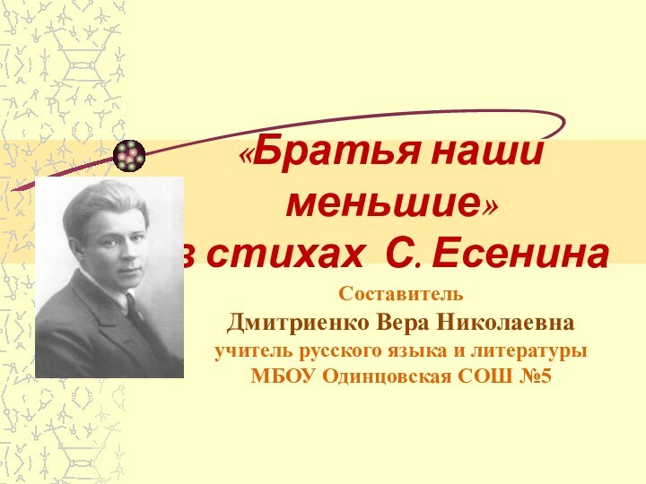 «Братья наши меньшие»  в стихах С. Есенина СоставительДмитриенко Вера Николаевнаучитель русского