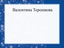 Презентация Валентина Терешкова - первая женщина космонавт