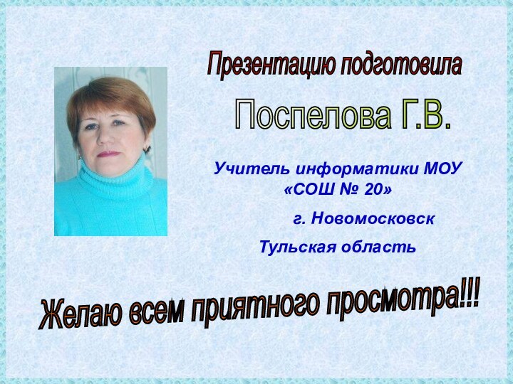 Презентацию подготовилаПоспелова Г.В.Желаю всем приятного просмотра!!!Учитель информатики МОУ «СОШ № 20»