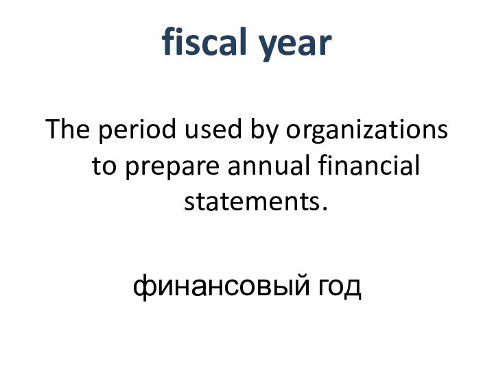 fiscal yearThe period used by organizations to prepare annual financial statements.финансовый год