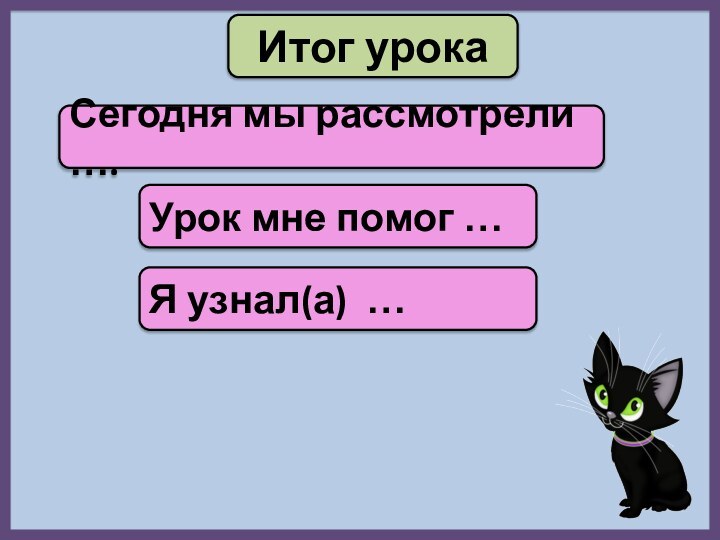 Итог урокаСегодня мы рассмотрели ….Урок мне помог …Я узнал(а) …