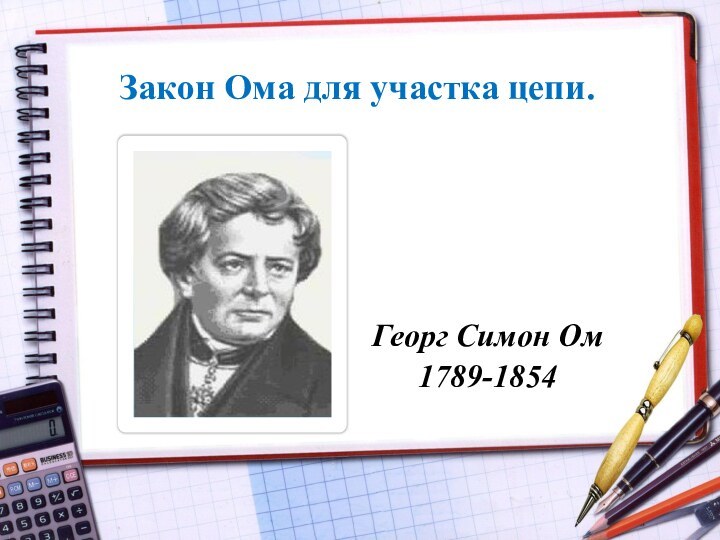 Закон Ома для участка цепи.Георг Симон Ом1789-1854