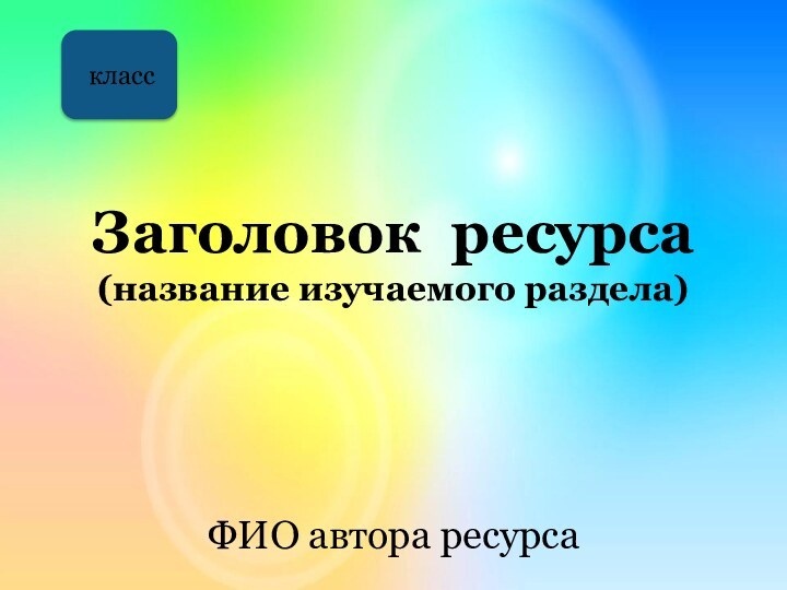 Заголовок ресурса (название изучаемого раздела)ФИО автора ресурса класс