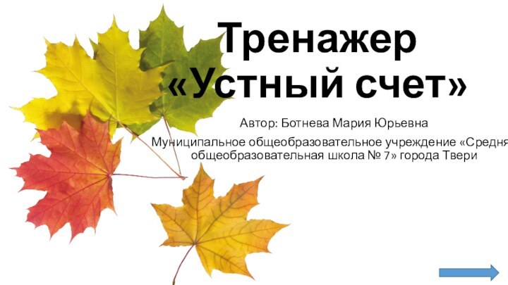 Тренажер  «Устный счет»Автор: Ботнева Мария Юрьевна Муниципальное общеобразовательное учреждение «Средняя общеобразовательная