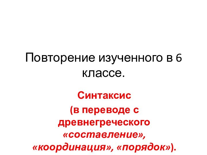 Повторение изученного в 6 классе.Синтаксис (в переводе с древнегреческого «составление», «координация», «порядок»).