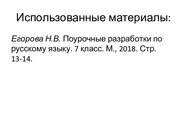 Использованные материалы:Егорова Н.В. Поурочные разработки по русскому языку. 7 класс. М., 2018. Стр. 13-14.