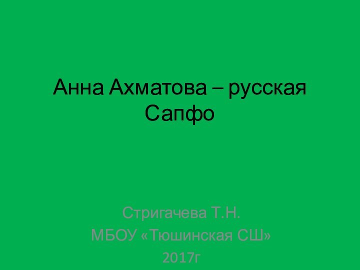 Анна Ахматова – русская Сапфо Стригачева Т.Н.МБОУ «Тюшинская СШ»2017г