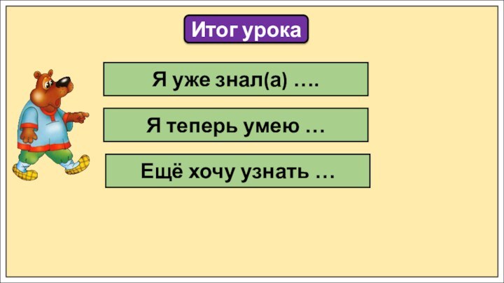 Итог урокаЯ уже знал(а) ….Я теперь умею …Ещё хочу узнать …