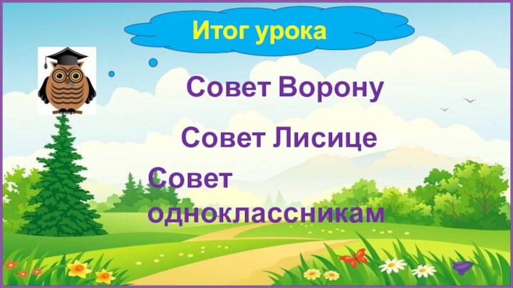 Итог урокаСовет ВоронуСовет ЛисицеСовет одноклассникам