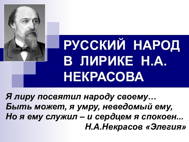 РУССКИЙ НАРОД В ЛИРИКЕ Н.А.НЕКРАСОВАЯ лиру посвятил народу своему…Быть может, я умру,