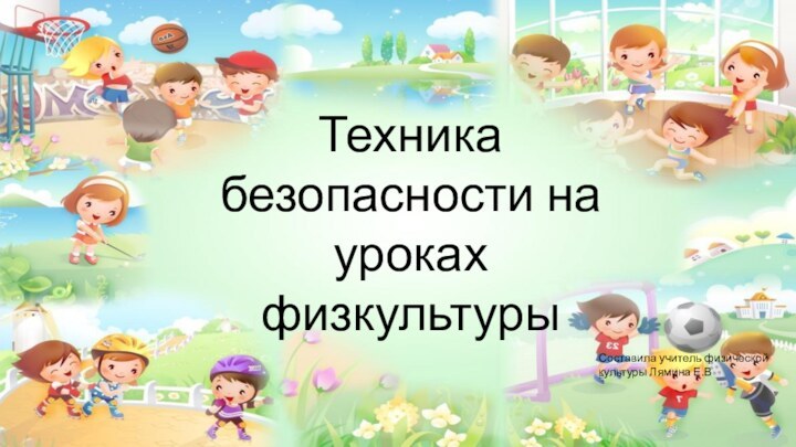 Техника безопасности на уроках физкультурыСоставила учитель физической культуры Лямина Е.В