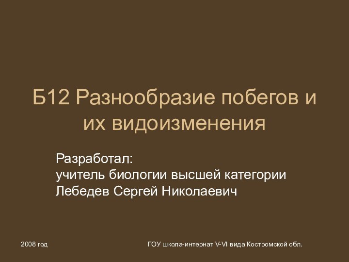 2008 годГОУ школа-интернат V-VI вида Костромской обл.Б12 Разнообразие побегов и их видоизмененияРазработал: