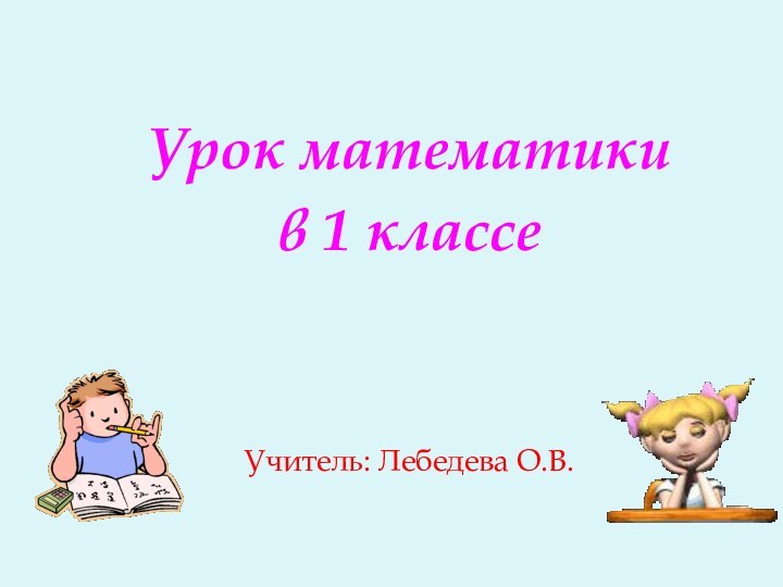 Урок математики в 1 классеУчитель: Лебедева О.В.