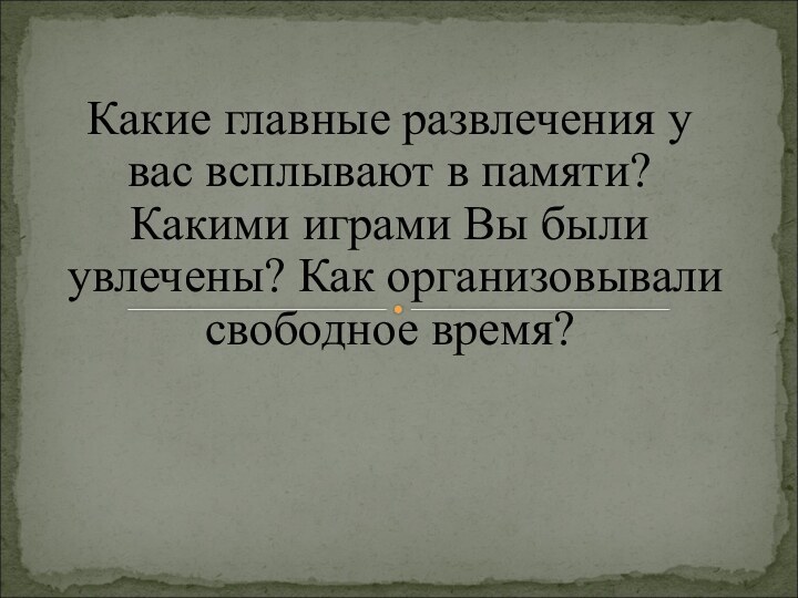 Какие главные развлечения у вас всплывают в памяти? Какими играми Вы были