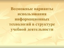 Презентация Возможные варианты использования информационных технологий в структуре учебной деятельности