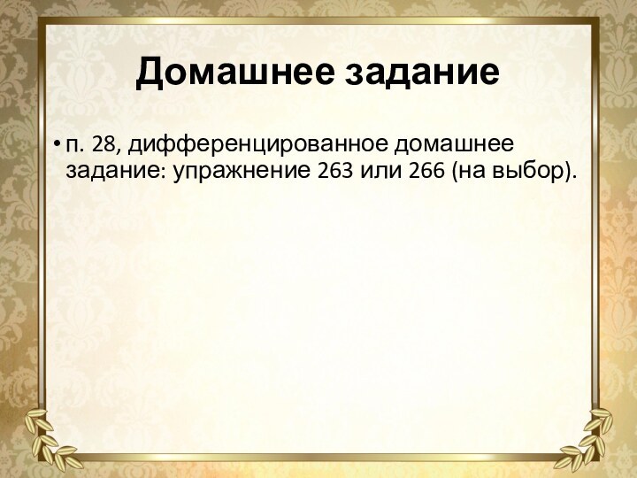 Домашнее заданиеп. 28, дифференцированное домашнее задание: упражнение 263 или 266 (на выбор).