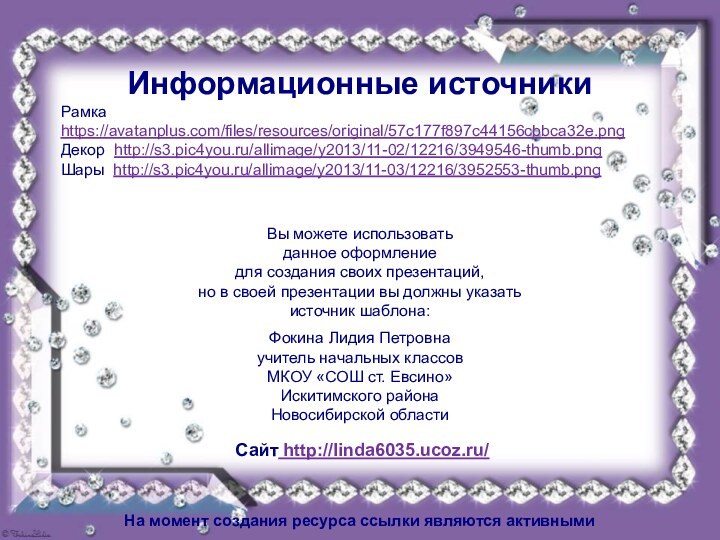 Информационные источникиРамка https://avatanplus.com/files/resources/original/57c177f897c44156cbbca32e.pngДекор http://s3.pic4you.ru/allimage/y2013/11-02/12216/3949546-thumb.pngШары http://s3.pic4you.ru/allimage/y2013/11-03/12216/3952553-thumb.png На момент создания ресурса ссылки являются активными