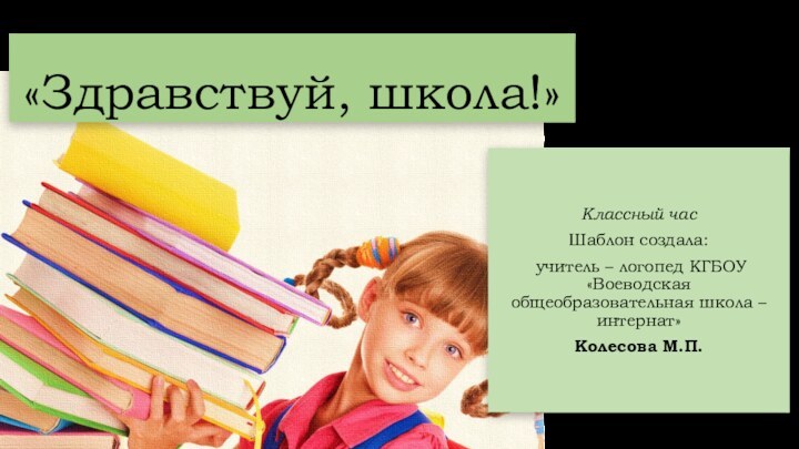 «Здравствуй, школа!»Классный часШаблон создала: учитель – логопед КГБОУ «Воеводская общеобразовательная школа – интернат»Колесова М.П.