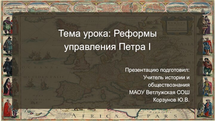 Тема урока: Реформы управления Петра IПрезентацию подготовил: Учитель истории и обществознанияМАОУ Ветлужская СОШКорзунов Ю.В.